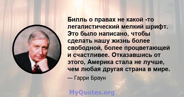 Билль о правах не какой -то легалистический мелкий шрифт. Это было написано, чтобы сделать нашу жизнь более свободной, более процветающей и счастливее. Отказавшись от этого, Америка стала не лучше, чем любая другая