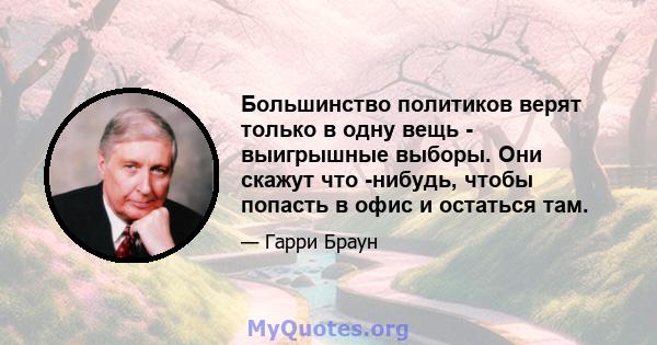 Большинство политиков верят только в одну вещь - выигрышные выборы. Они скажут что -нибудь, чтобы попасть в офис и остаться там.