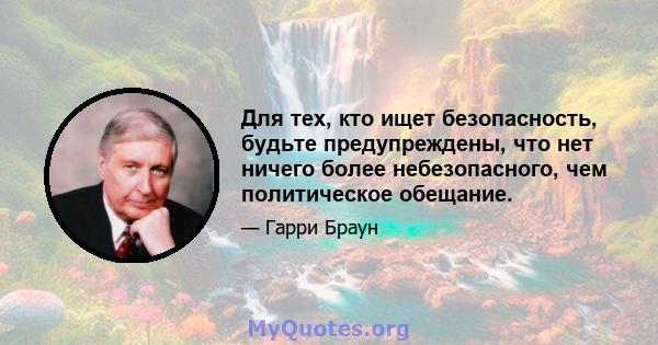 Для тех, кто ищет безопасность, будьте предупреждены, что нет ничего более небезопасного, чем политическое обещание.