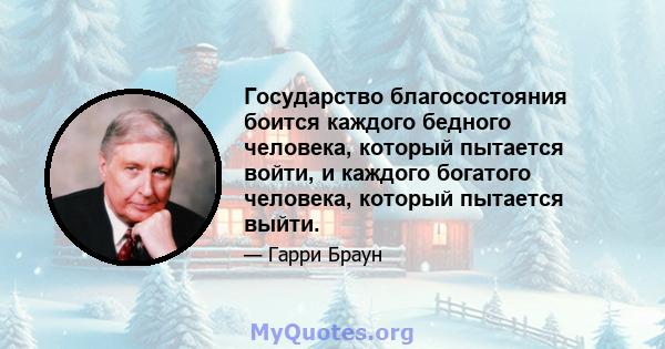 Государство благосостояния боится каждого бедного человека, который пытается войти, и каждого богатого человека, который пытается выйти.