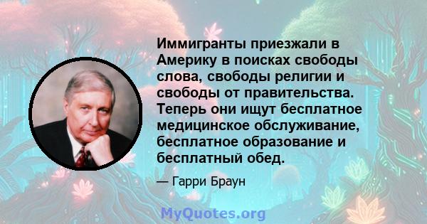 Иммигранты приезжали в Америку в поисках свободы слова, свободы религии и свободы от правительства. Теперь они ищут бесплатное медицинское обслуживание, бесплатное образование и бесплатный обед.