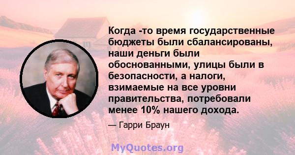 Когда -то время государственные бюджеты были сбалансированы, наши деньги были обоснованными, улицы были в безопасности, а налоги, взимаемые на все уровни правительства, потребовали менее 10% нашего дохода.