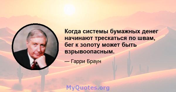 Когда системы бумажных денег начинают трескаться по швам, бег к золоту может быть взрывоопасным.