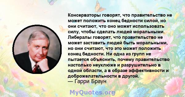 Консерваторы говорят, что правительство не может положить конец бедности силой, но они считают, что оно может использовать силу, чтобы сделать людей моральными. Либералы говорят, что правительство не может заставить