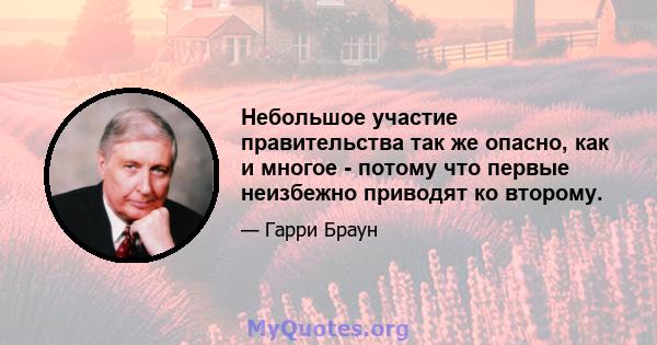 Небольшое участие правительства так же опасно, как и многое - потому что первые неизбежно приводят ко второму.