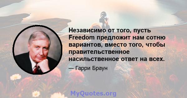 Независимо от того, пусть Freedom предложит нам сотню вариантов, вместо того, чтобы правительственное насильственное ответ на всех.