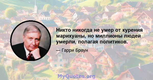 Никто никогда не умер от курения марихуаны, но миллионы людей умерли, полагая политиков.