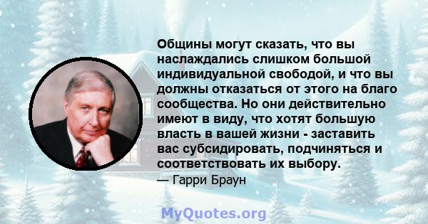 Общины могут сказать, что вы наслаждались слишком большой индивидуальной свободой, и что вы должны отказаться от этого на благо сообщества. Но они действительно имеют в виду, что хотят большую власть в вашей жизни -