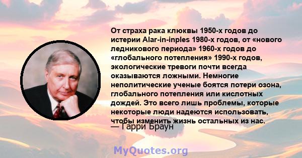 От страха рака клюквы 1950-х годов до истерии Alar-in-inples 1980-х годов, от «нового ледникового периода» 1960-х годов до «глобального потепления» 1990-х годов, экологические тревоги почти всегда оказываются ложными.