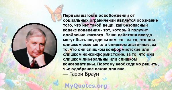 Первым шагом в освобождении от социальных ограничений является осознание того, что нет такой вещи, как безопасный кодекс поведения - тот, который получит одобрение каждого. Ваши действия всегда могут быть осуждены кем