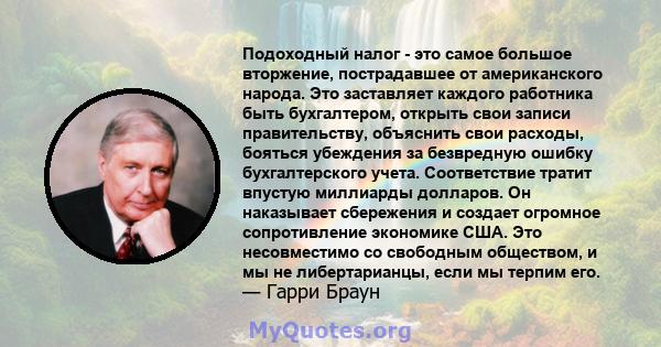 Подоходный налог - это самое большое вторжение, пострадавшее от американского народа. Это заставляет каждого работника быть бухгалтером, открыть свои записи правительству, объяснить свои расходы, бояться убеждения за