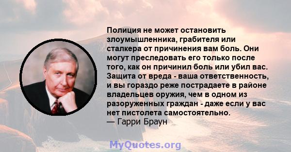 Полиция не может остановить злоумышленника, грабителя или сталкера от причинения вам боль. Они могут преследовать его только после того, как он причинил боль или убил вас. Защита от вреда - ваша ответственность, и вы