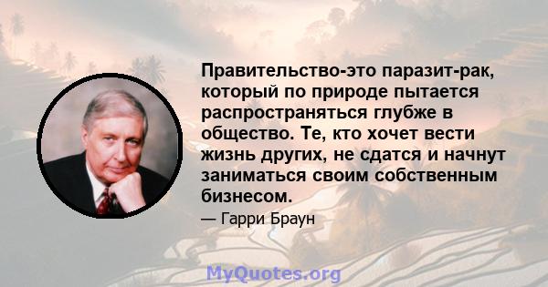 Правительство-это паразит-рак, который по природе пытается распространяться глубже в общество. Те, кто хочет вести жизнь других, не сдатся и начнут заниматься своим собственным бизнесом.