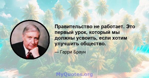 Правительство не работает. Это первый урок, который мы должны усвоить, если хотим улучшить общество.