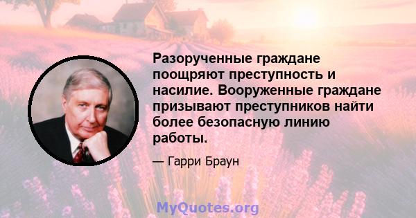 Разорученные граждане поощряют преступность и насилие. Вооруженные граждане призывают преступников найти более безопасную линию работы.