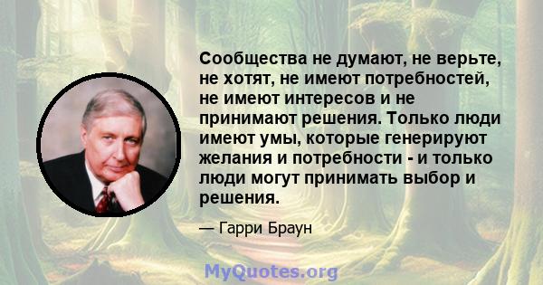 Сообщества не думают, не верьте, не хотят, не имеют потребностей, не имеют интересов и не принимают решения. Только люди имеют умы, которые генерируют желания и потребности - и только люди могут принимать выбор и