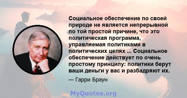 Социальное обеспечение по своей природе не является непрерывной по той простой причине, что это политическая программа, управляемая политиками в политических целях ... Социальное обеспечение действует по очень простому