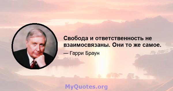 Свобода и ответственность не взаимосвязаны. Они то же самое.