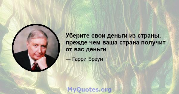 Уберите свои деньги из страны, прежде чем ваша страна получит от вас деньги