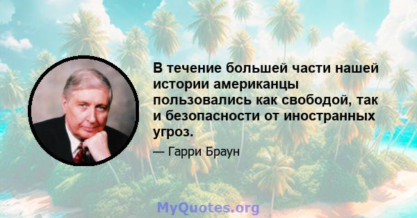 В течение большей части нашей истории американцы пользовались как свободой, так и безопасности от иностранных угроз.