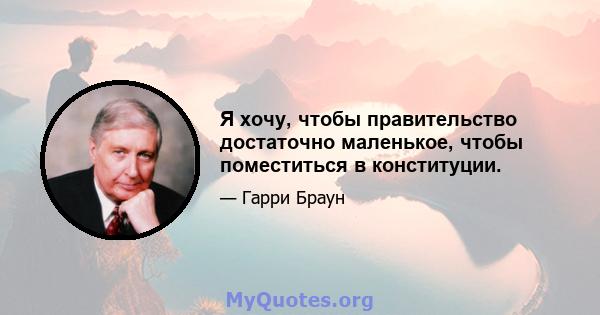 Я хочу, чтобы правительство достаточно маленькое, чтобы поместиться в конституции.