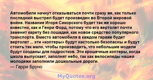 Автомобили начнут отказываться почти сразу же, как только последний выстрел будет произведен во Второй мировой войне. Название Игоря Сикорского будет так же хорошо известно, как и Генри Форд, потому что его вертолет