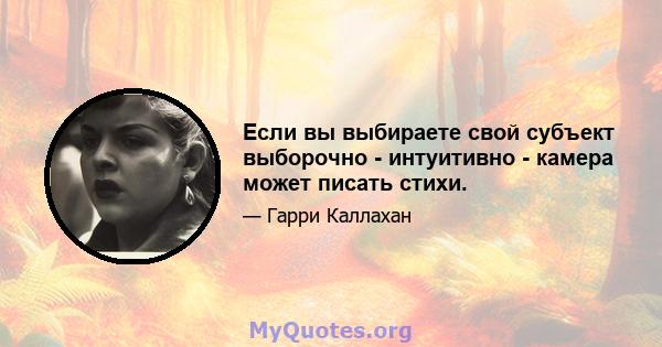 Если вы выбираете свой субъект выборочно - интуитивно - камера может писать стихи.