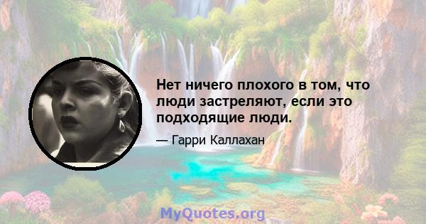 Нет ничего плохого в том, что люди застреляют, если это подходящие люди.