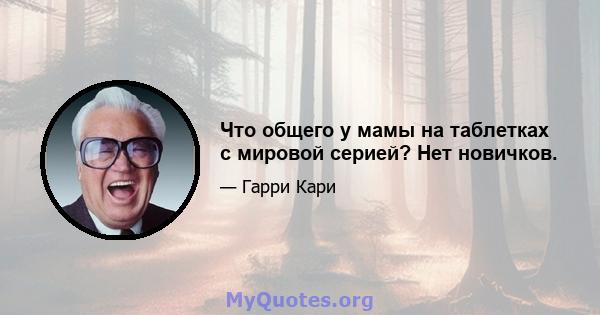 Что общего у мамы на таблетках с мировой серией? Нет новичков.