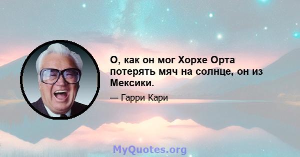 О, как он мог Хорхе Орта потерять мяч на солнце, он из Мексики.