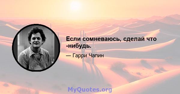 Если сомневаюсь, сделай что -нибудь.