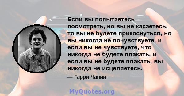 Если вы попытаетесь посмотреть, но вы не касаетесь, то вы не будете прикоснуться, но вы никогда не почувствуете, и если вы не чувствуете, что никогда не будете плакать, и если вы не будете плакать, вы никогда не