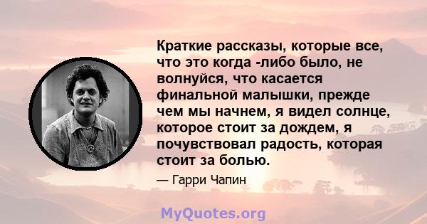 Краткие рассказы, которые все, что это когда -либо было, не волнуйся, что касается финальной малышки, прежде чем мы начнем, я видел солнце, которое стоит за дождем, я почувствовал радость, которая стоит за болью.