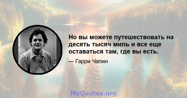 Но вы можете путешествовать на десять тысяч миль и все еще оставаться там, где вы есть.