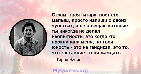 Страм, твоя гитара, поет его, малыш, просто напиши о своих чувствах, а не о вещах, которые ты никогда не делал неопытность, это когда -то проклинала меня, но твоя юность - это не гандикап, это то, что заставляет тебя