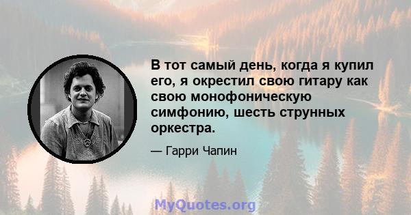 В тот самый день, когда я купил его, я окрестил свою гитару как свою монофоническую симфонию, шесть струнных оркестра.