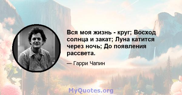 Вся моя жизнь - круг; Восход солнца и закат; Луна катится через ночь; До появления рассвета.