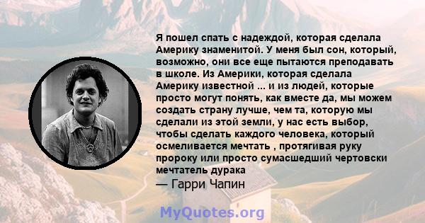 Я пошел спать с надеждой, которая сделала Америку знаменитой. У меня был сон, который, возможно, они все еще пытаются преподавать в школе. Из Америки, которая сделала Америку известной ... и из людей, которые просто