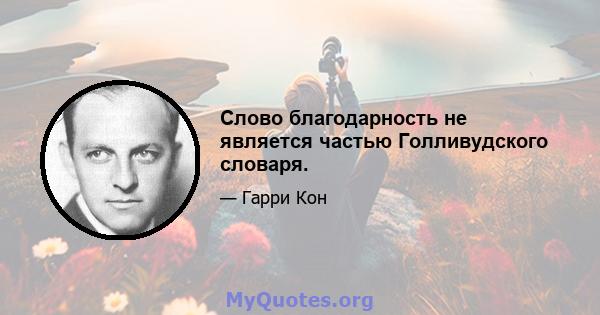 Слово благодарность не является частью Голливудского словаря.