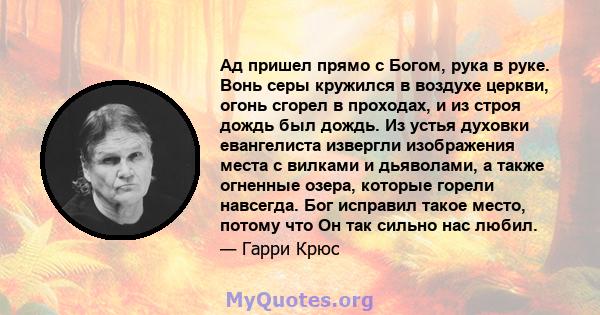 Ад пришел прямо с Богом, рука в руке. Вонь серы кружился в воздухе церкви, огонь сгорел в проходах, и из строя дождь был дождь. Из устья духовки евангелиста извергли изображения места с вилками и дьяволами, а также