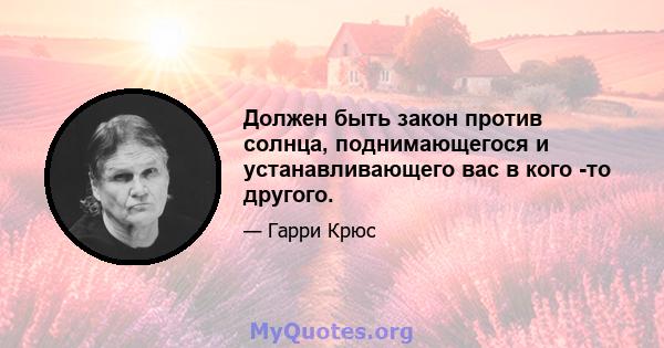 Должен быть закон против солнца, поднимающегося и устанавливающего вас в кого -то другого.