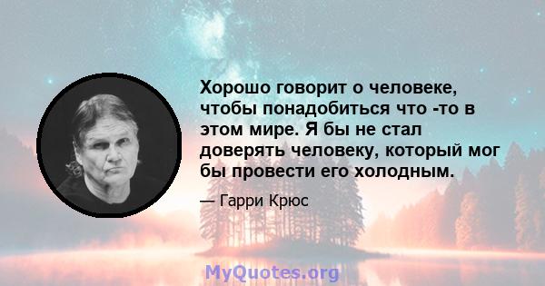 Хорошо говорит о человеке, чтобы понадобиться что -то в этом мире. Я бы не стал доверять человеку, который мог бы провести его холодным.