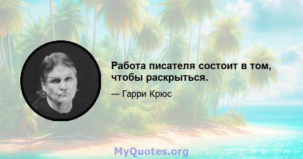 Работа писателя состоит в том, чтобы раскрыться.