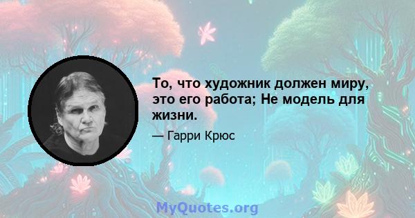 То, что художник должен миру, это его работа; Не модель для жизни.