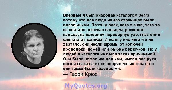 Впервые я был очарован каталогом Sears, потому что все люди на его страницах были идеальными. Почти у всех, кого я знал, чего-то не хватало, отрезал пальцем, расколол пальца, наполовину перевернув ухо, глаз олил слепота 