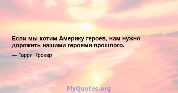 Если мы хотим Америку героев, нам нужно дорожить нашими героями прошлого.