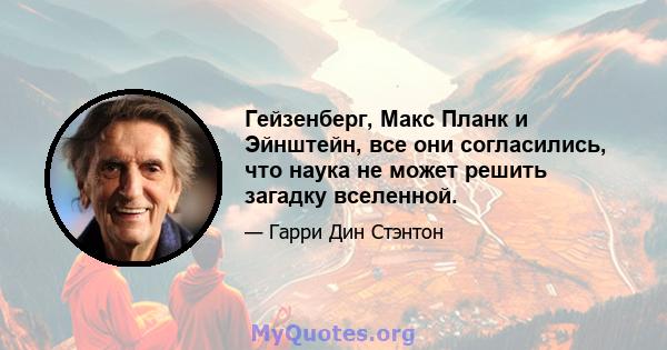 Гейзенберг, Макс Планк и Эйнштейн, все они согласились, что наука не может решить загадку вселенной.