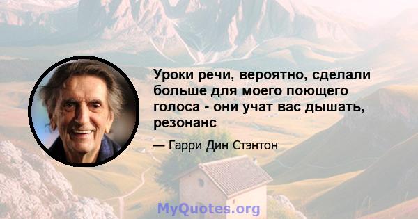 Уроки речи, вероятно, сделали больше для моего поющего голоса - они учат вас дышать, резонанс