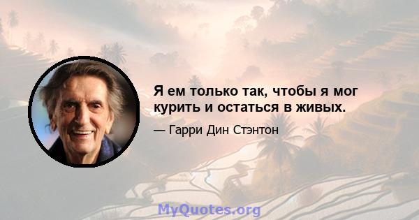 Я ем только так, чтобы я мог курить и остаться в живых.