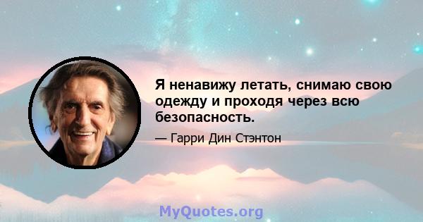 Я ненавижу летать, снимаю свою одежду и проходя через всю безопасность.